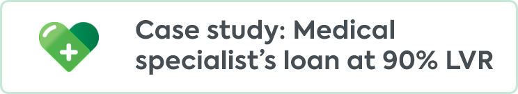 Case study: Medical specialist’s loan at 90% LVR